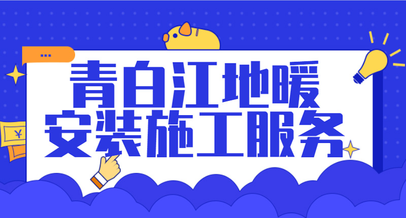 青白江地暖安装地址电话查询_2021青白江地暖安装报价