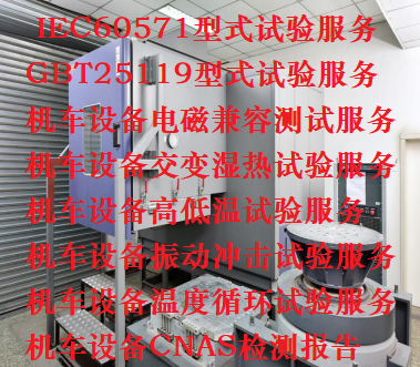 IEC60571铁路机车车辆电子装置型式试验报告检测服务  机车设备型式试验  第三方检测报告