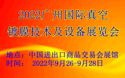 2022广州国际真空镀膜技术及设备展览会  2022广州镀膜展  2022广州真空展  2022广州镀膜设备展