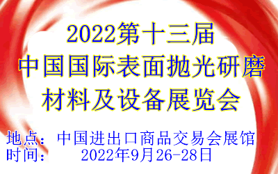2022第十三届中国国际表面抛光研磨材料及设备展览会  2022广州抛光展  2022广州抛光设备展  2022研磨材料展