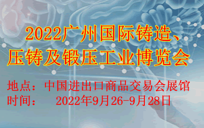 2022广州国际铸造压铸及锻压工业展  2022广州铸造展  2022广州压铸展  2022广州锻压展