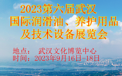 2023第六届武汉国际润滑油、养护用品及技术设备展览会  2023武汉润滑油展  2023武汉机械展  2023武汉养护用品展