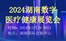 2024湖南数字医疗健康展览会