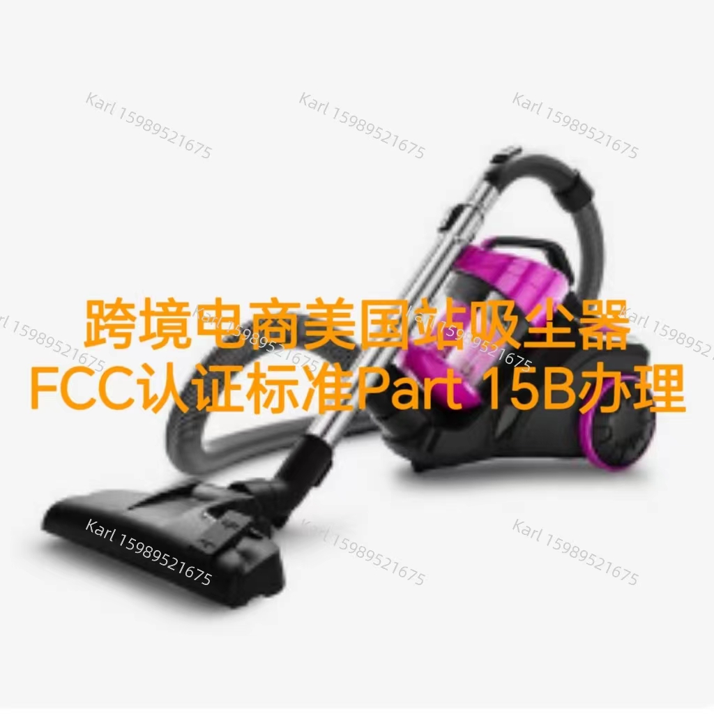 跨境电商美国站吸尘器FCC证书标准Part 15B办理流程
