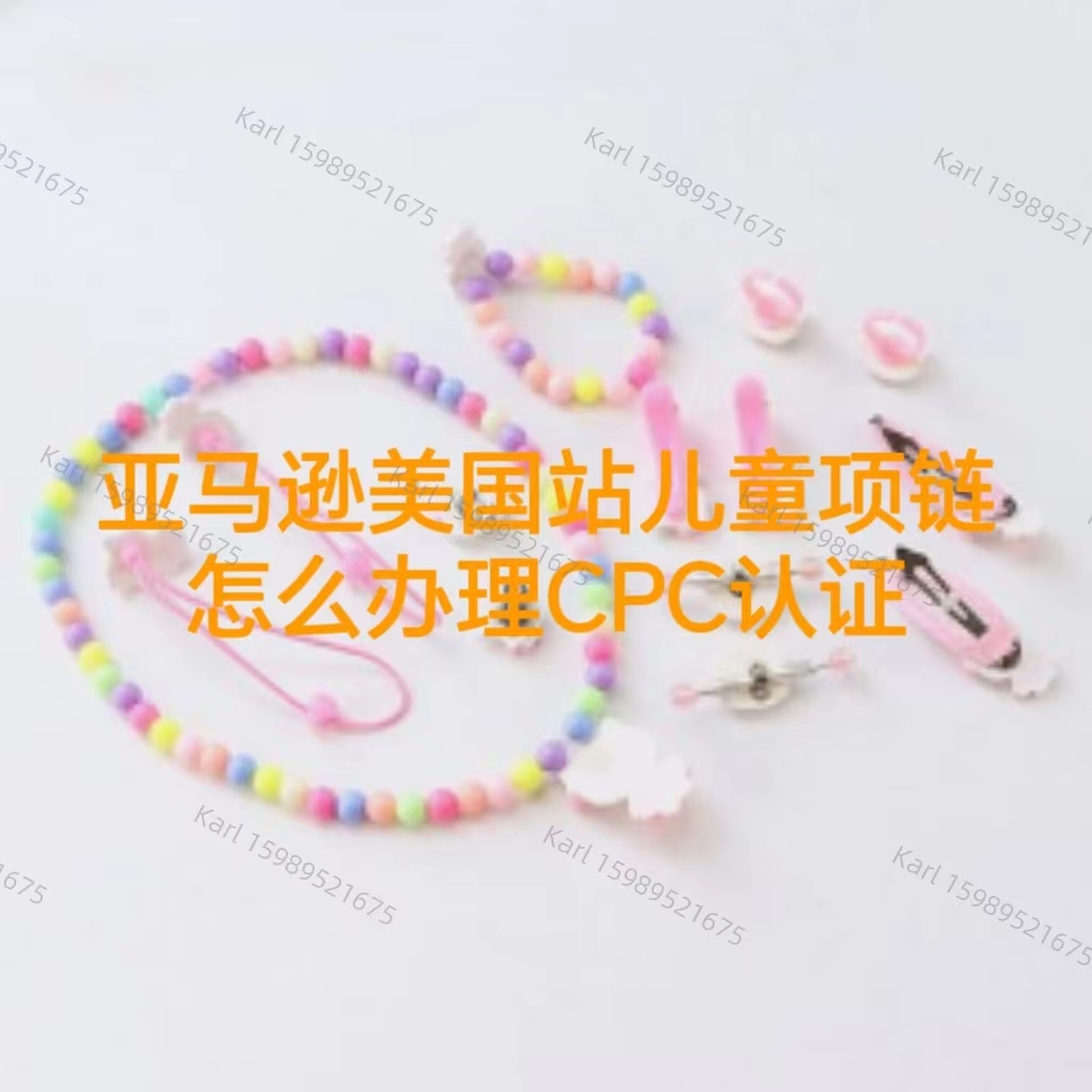 儿童项链上架亚马逊美国站CPC证书办理流程